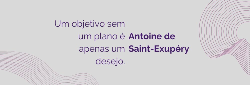 Um objetivo sem um plano é apenas um desejo.